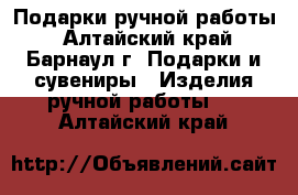 Подарки ручной работы - Алтайский край, Барнаул г. Подарки и сувениры » Изделия ручной работы   . Алтайский край